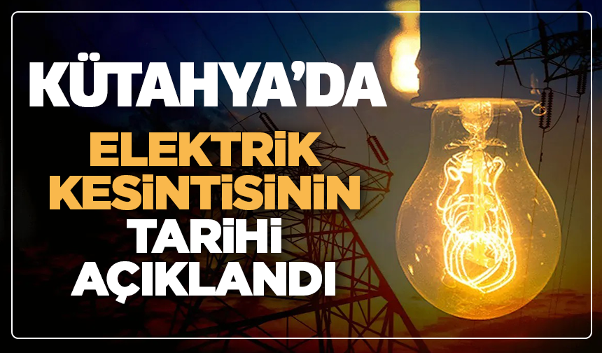 Kütahya'da elektrik kesintisinin tarihi açıklandı