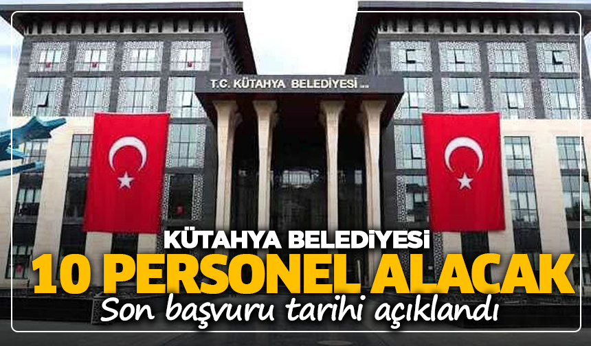 Kütahya Belediyesi 10 personel alacak: Son başvuru tarihi açıklandı