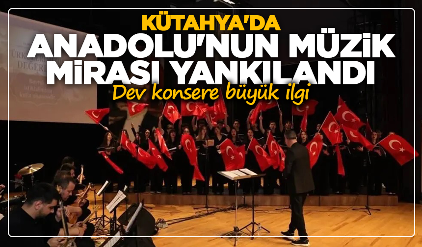 Kütahya'da Anadolu'nun müzik mirası yankılandı: Dev konsere büyük ilgi