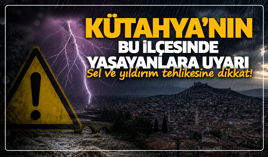 Kütahya'nın bu ilçesinde yaşayanlara uyarı: Sel ve yıldırım tehlikesine dikkat!