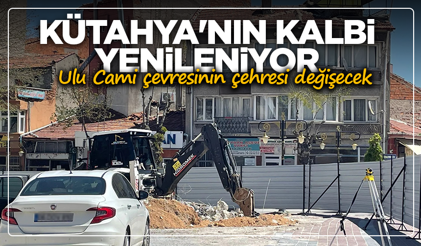 Kütahya'nın kalbi yenileniyor: Ulu Cami çevresinin çehresi değişecek