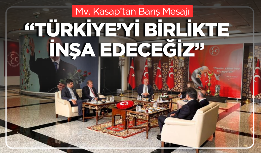 Mv. Kasap’tan Barış Mesajı: “Türkiye’yi Birlikte İnşa Edeceğiz”