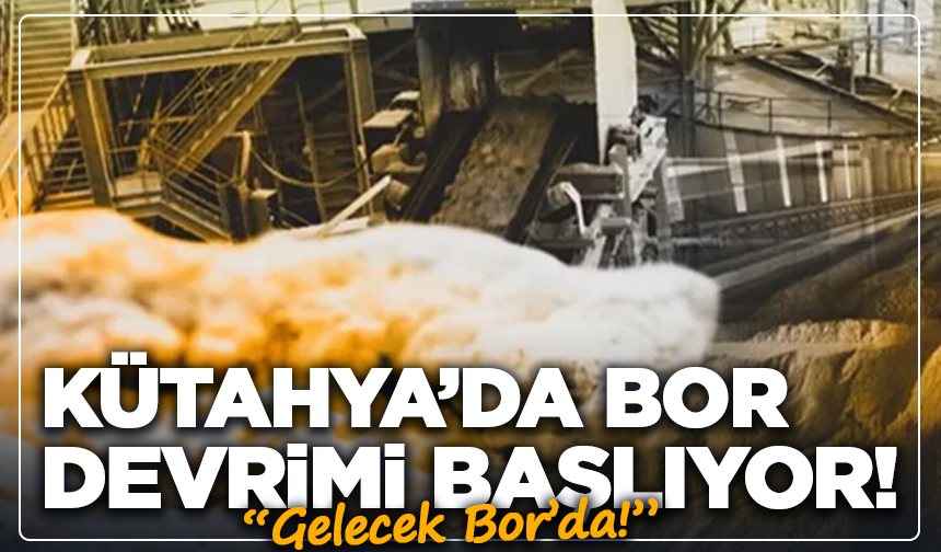 Kütahya’da Bor Devrimi Başlıyor! Hedef Yüksek Teknoloji