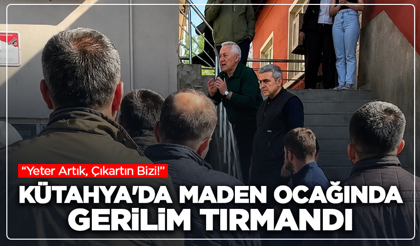 Kütahya'da Maden Ocağında Gerilim Tırmandı: “Yeter Artık, Çıkartın Bizi!”