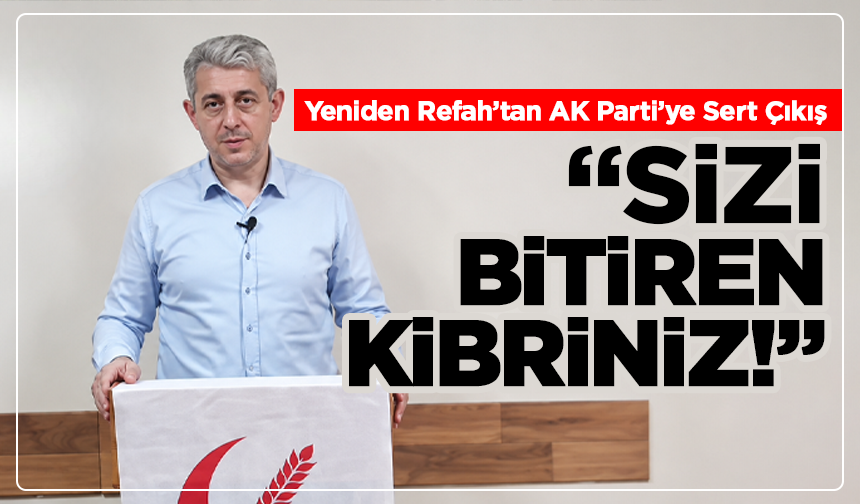 Yeniden Refah’tan AK Parti’ye Sert Çıkış: “Sizi Bitiren Kibriniz!”