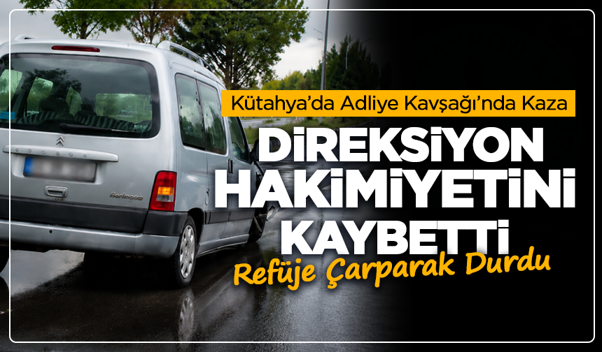 Kütahya’da Adliye Kavşağı’nda Kaza: Direksiyon Hâkimiyetini Kaybetti