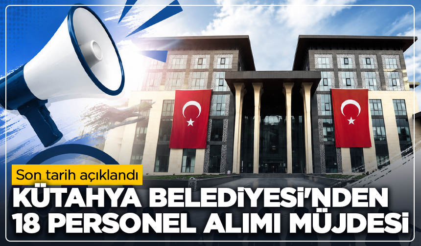 Kütahya Belediyesi'nden 18 personel alımı müjdesi: Son tarih açıklandı