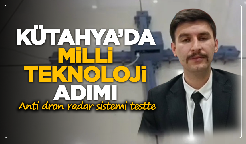 Kütahya’da milli teknoloji adımı: Anti dron radar sistemi testte