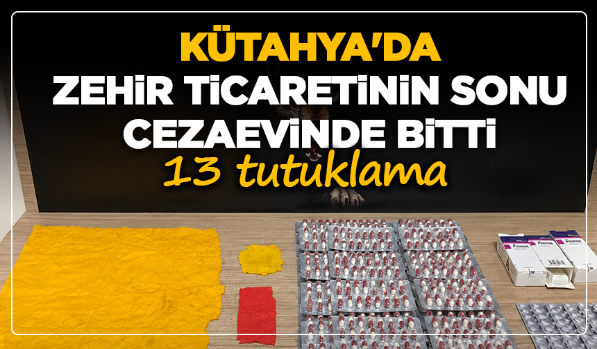 Kütahya'da zehir ticaretinin sonu cezaevinde bitti: 13 tutuklama