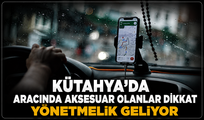 Kütahya'da aracında telefon tutucu ve aksesuar olan sürücüler dikkat: Yönetmelik geliyor!