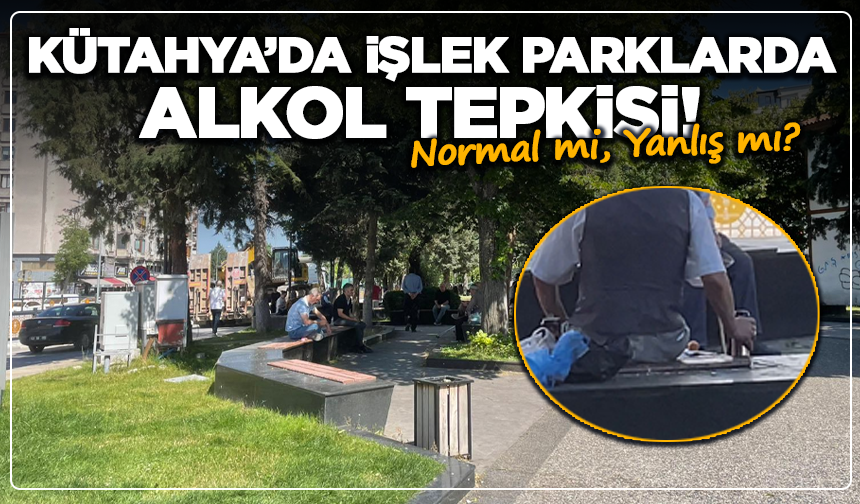Kütahya’da İşlek Parklarda Alkol Tepkisi! Normal mi, Yanlış mı?
