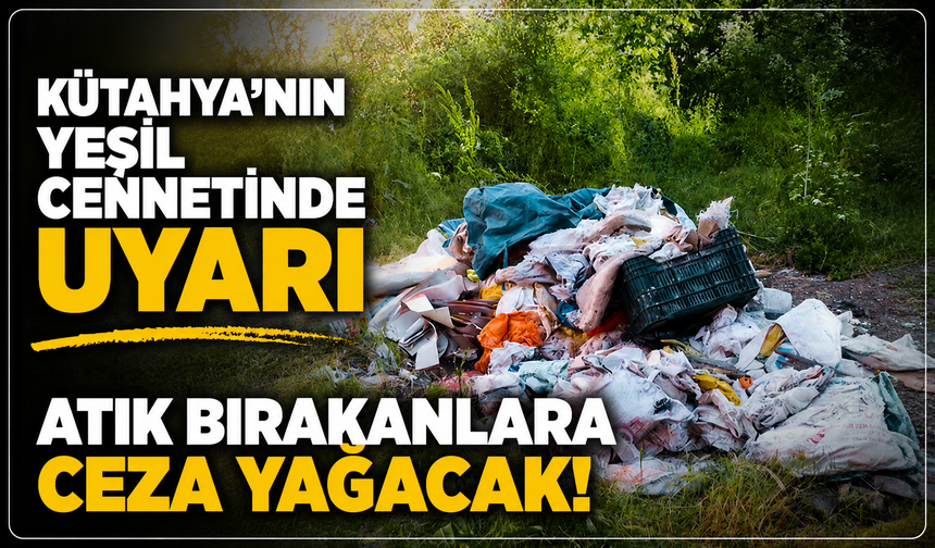Kütahya'nın yeşil cenneti çöplüğe döndü: Atık bırakanlara ceza yağacak!