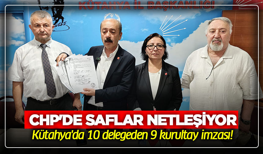 CHP'de saflar netleşiyor: Kütahya'da 10 delegeden 9 kurultay imzası!