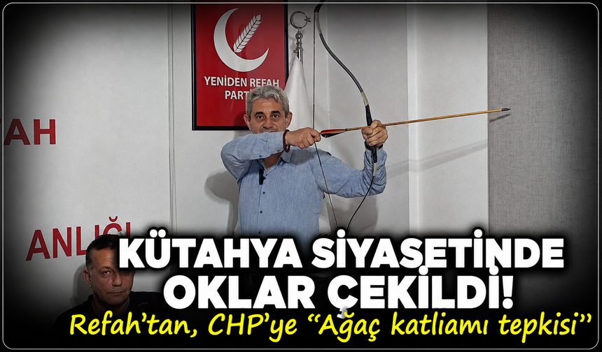 Kütahya siyasetinde oklar çekildi! Refah'tan, CHP'ye sert mesaj: ''Ağaç katliamına şahit olduk''
