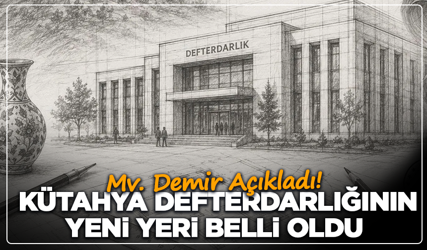 Mv. Demir Açıkladı! Kütahya Defterdarlığının Yeni Yeri Belli Oldu