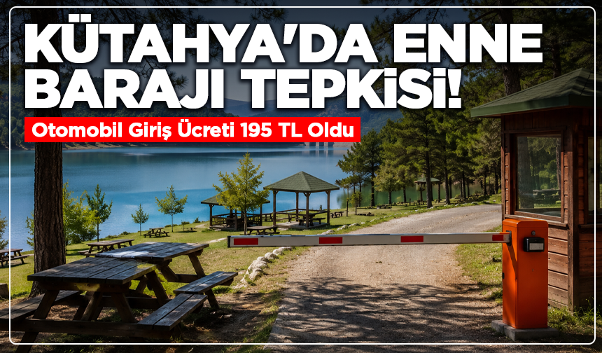 Kütahya'da Enne Barajı Tepkisi! Otomobil Giriş Ücreti 195 TL Oldu