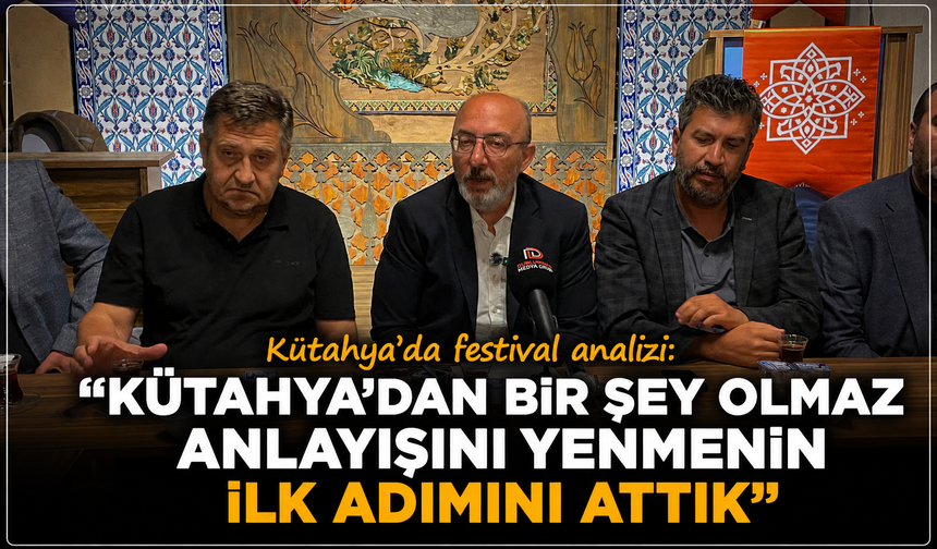 Kütahya'da dev festival masaya yatırıldı: ''Kütahya'dan bir şey olmaz anlayışını yenmenin ilk adımını attık''