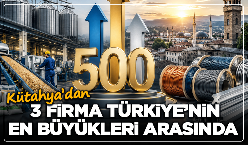 Kütahya’dan 3 Dev Firma Türkiye’nin En Büyükleri Arasında