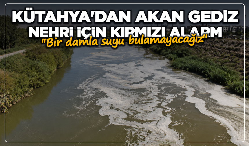 Kütahya'dan akan Gediz Nehri için kırmızı alarm: ''Bir damla suyu bulamayacağız''