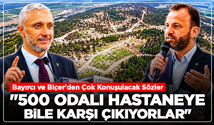 Bayırcı ve Biçer'den Çok Konuşulacak Sözler: "500 Odalı Hastaneye Bile Karşı Çıkıyorlar"