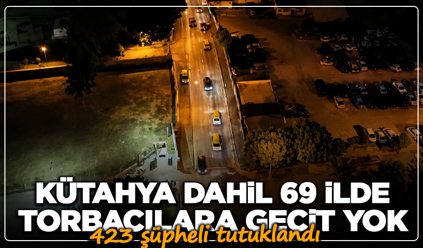 Kütahya dahil 69 ilde 'torbacılara' geçit yok: 423 şüpheli tutuklandı