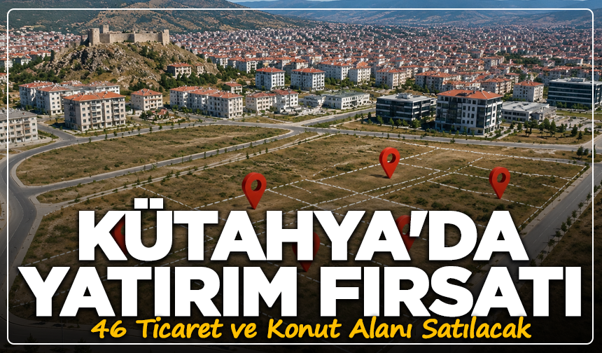 İLBANK Kütahya'da Düğmeye Bastı: 46 Ticaret ve Konut Alanı Satılacak