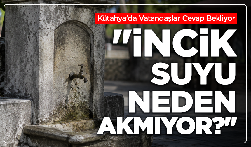 Kütahya'da Vatandaşlar Cevap Bekliyor "İncik Suyu Neden Akmıyor?"