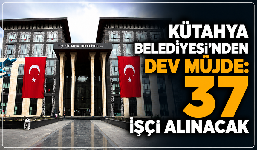 Kütahya Belediyesi'nden dev iş müjdesi: 37 işçi alınacak, son tarih açıklandı!