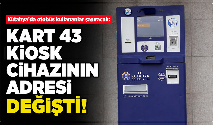 Kütahya'da otobüs kullananlar şaşıracak: Kart 43 Kiosk cihazının adresi değişti
