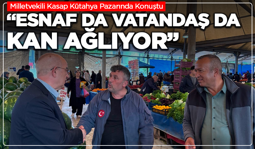 MV. Kasap Kütahya Pazarında Konuştu: “Ne Esnaf Satabiliyor Ne Vatandaş Alabiliyor”