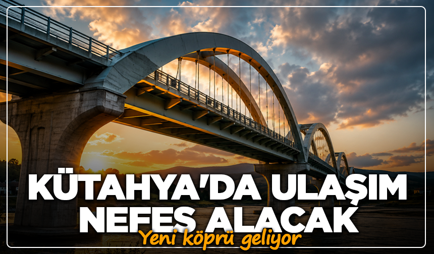 Kütahya'da ulaşım nefes alacak: Yeni köprü geliyor