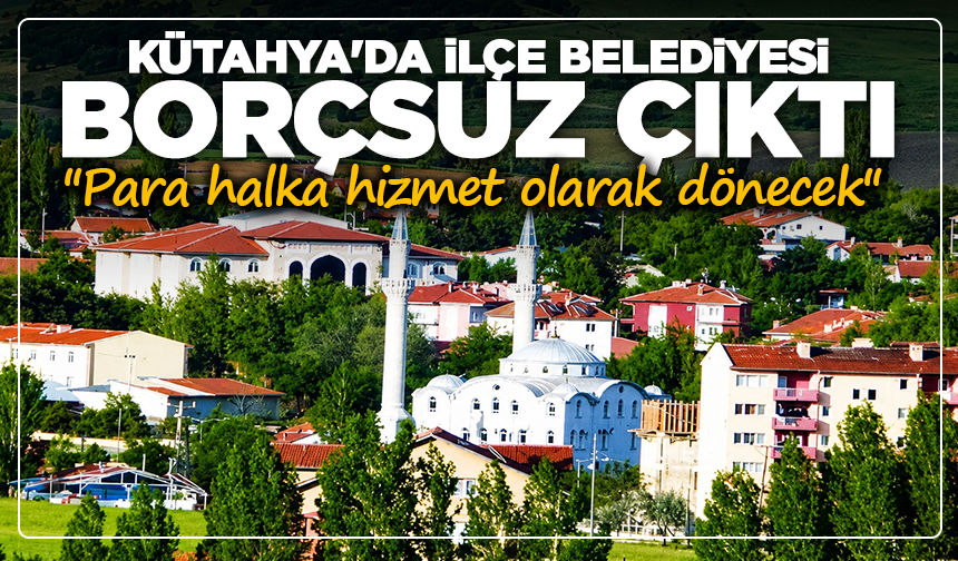 Kütahya'da ilçe belediyesi borçsuz çıktı: ''Para halka hizmet olarak dönecek''