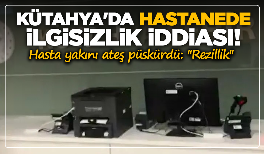 Kütahya'da hastanede ilgisizlik iddiası! Hasta yakını ateş püskürdü: ''Rezillik''