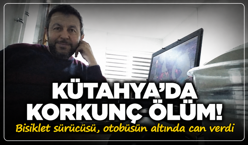 Kütahya'da korkunç ölüm! Bisiklet sürücüsü, otobüsün altında can verdi