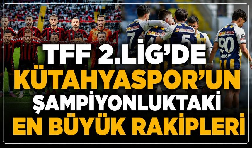 Kütahyaspor, 1.Lig yolunda: İşte Şimşek'in şampiyonluk yolunda en büyük rakipleri!