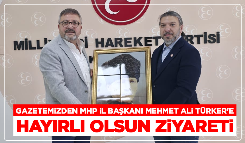 Gazetemizden MHP İl Başkanı Türker'e Hayırlı Olsun Ziyareti