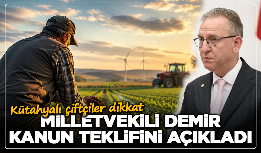 Kütahyalı çiftçiler dikkat: Milletvekili Demir, kanun teklifini açıkladı