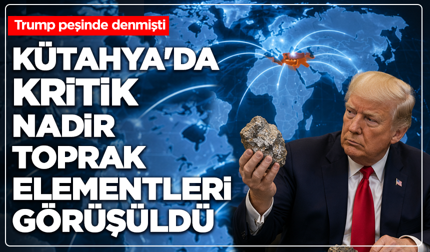 Trump peşinde denmişti: Kütahya'da kritik nadir toprak elementleri görüşüldü