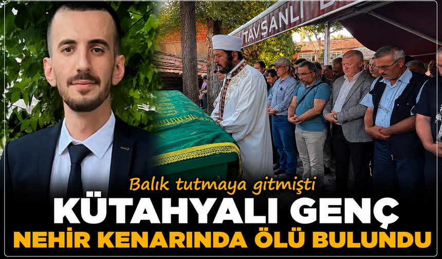 Balık tutmaya gitmişti: Kütahyalı genç nehir kenarında ölü bulundu