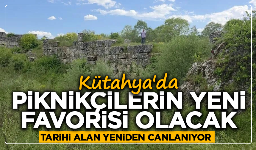 Kütahya'da piknikçilerin yeni favorisi olacak: Tarihi alan yeniden canlanıyor