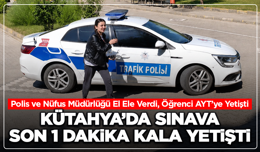 Kütahya’da Sınava Son 1 Dakika Kala Yetişti