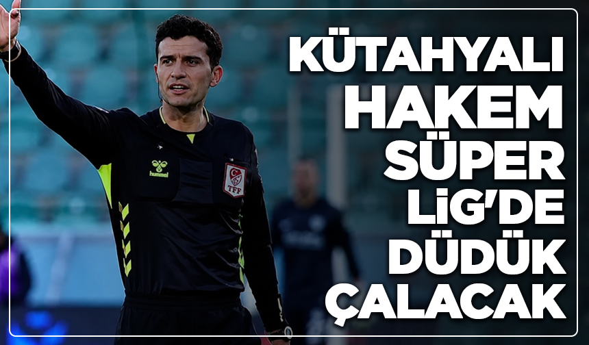 Kütahya futbolda parlıyor: Kütahyalı hakem Süper Lig'de düdük çalacak