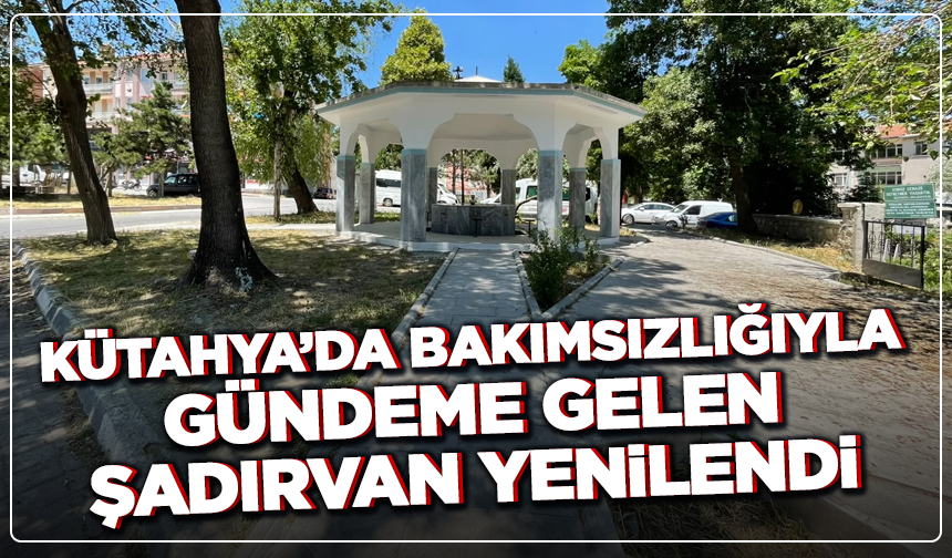 Kütahya’da Bakımsızlığıyla Gündeme Gelen Şadırvan Yenilendi