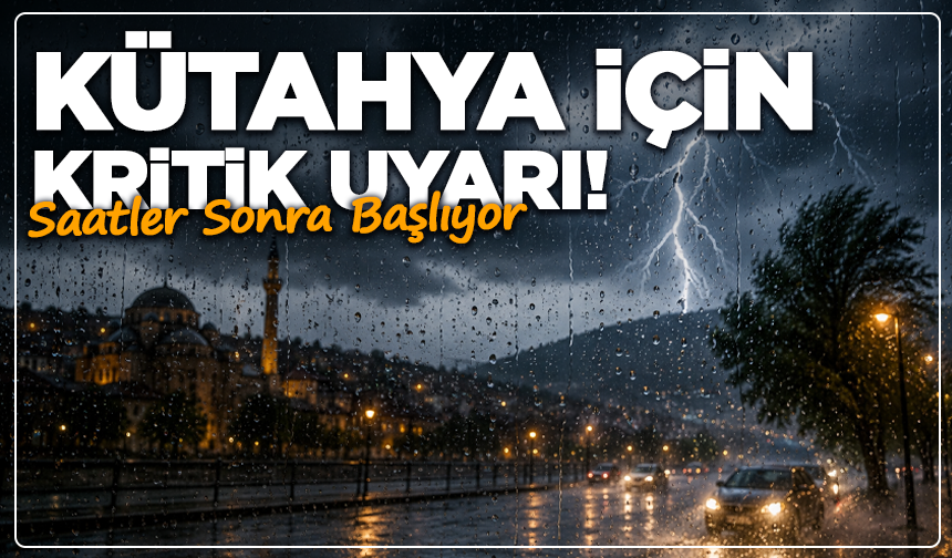 Kütahya İçin Kritik Uyarı! Saatler Sonra Başlıyor