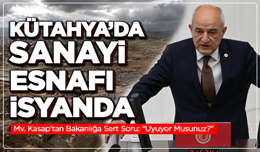 Kütahya’da Sanayi Esnafı İsyanda: Mv. Kasap Bakanlığa Yüklendi
