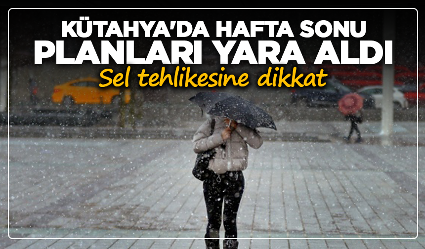Kütahya'da hafta sonu planları yara aldı: Sel tehlikesine dikkat