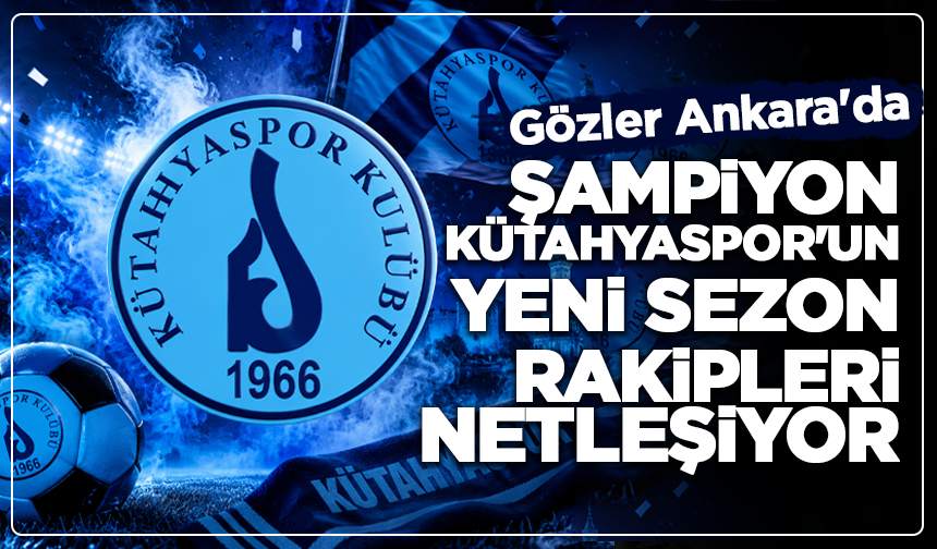 Şampiyon Kütahyaspor'un Yeni Sezon Rakipleri Netleşiyor