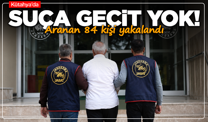 Kütahya'da suça geçit yok: Aranan 84 kişi yakalandı