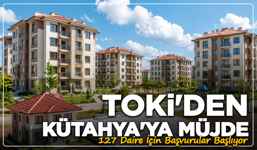 TOKİ'den Kütahya'ya Müjde: 127 Daire İçin Başvurular Başlıyor