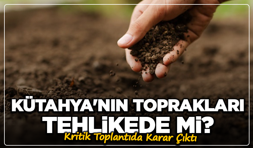 Kütahya'nın Toprakları Tehlikede mi? Kritik Toplantıda Karar Çıktı
